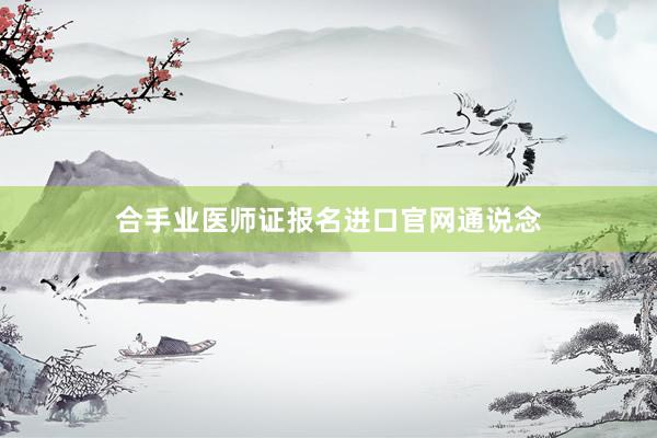 合手业医师证报名进口官网通说念