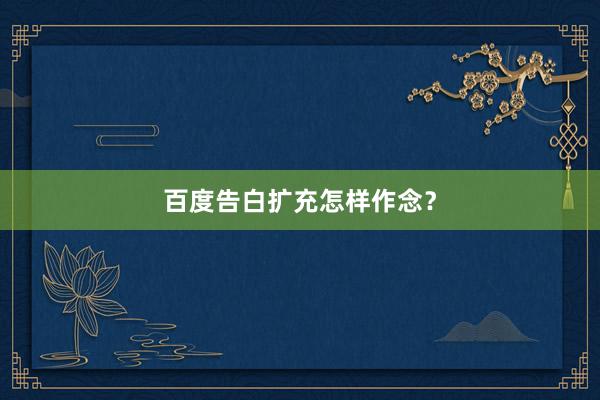 百度告白扩充怎样作念?