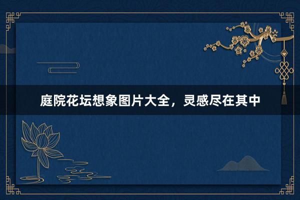 庭院花坛想象图片大全，灵感尽在其中